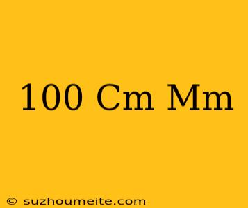 100 Cm = Mm