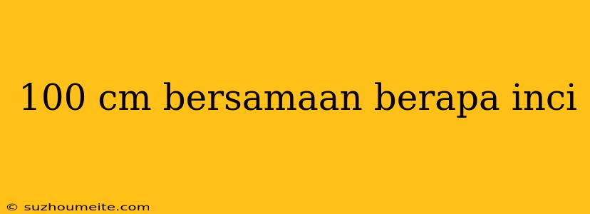 100 Cm Bersamaan Berapa Inci