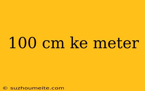 100 Cm Ke Meter