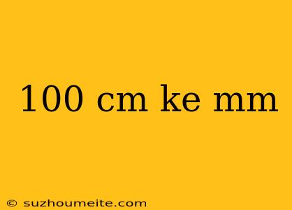 100 Cm Ke Mm