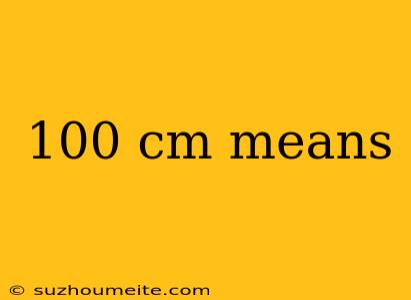 100 Cm Means