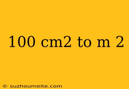 100 Cm2 To M 2