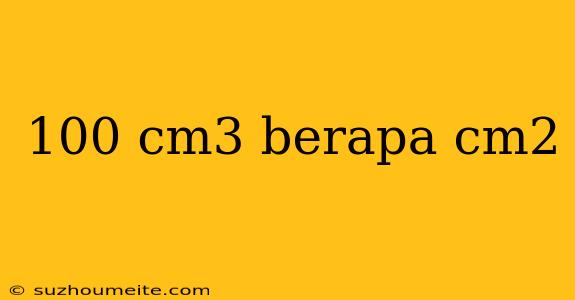 100 Cm3 Berapa Cm2