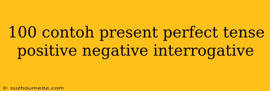 100 Contoh Present Perfect Tense Positive Negative Interrogative