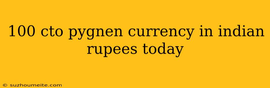 100 Cto Pygnen Currency In Indian Rupees Today