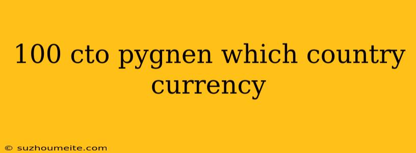 100 Cto Pygnen Which Country Currency