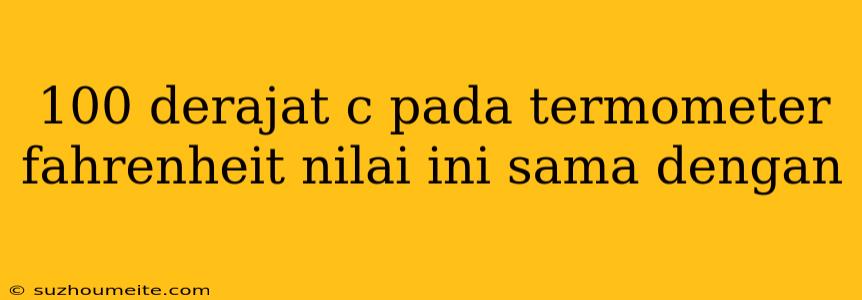 100 Derajat C Pada Termometer Fahrenheit Nilai Ini Sama Dengan