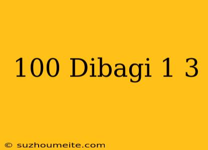 100 Dibagi 1/3