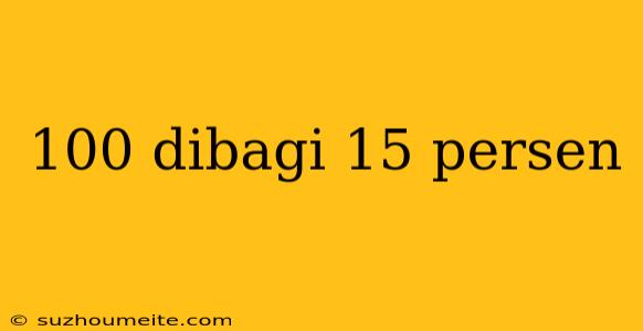 100 Dibagi 15 Persen