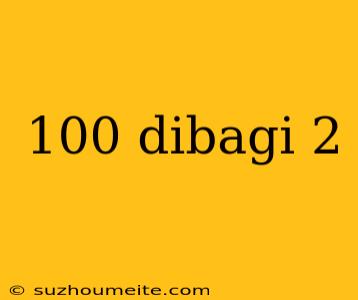 100 Dibagi 2