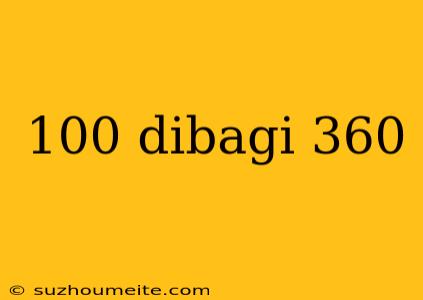 100 Dibagi 360