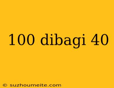 100 Dibagi 40