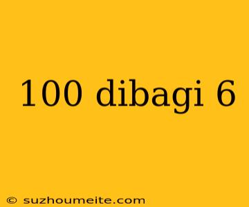 100 Dibagi 6