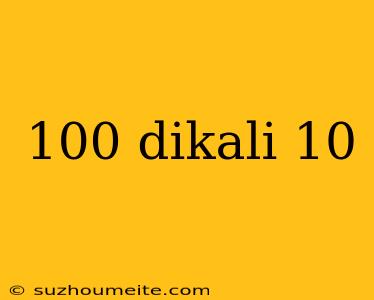 100 Dikali 10