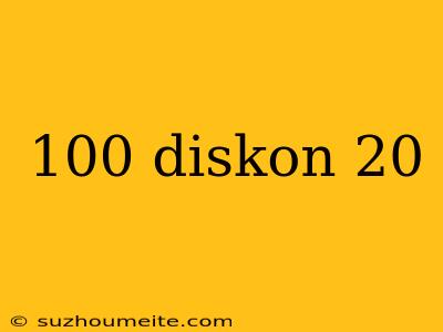 100 Diskon 20