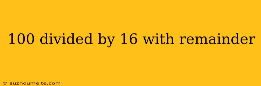 100 Divided By 16 With Remainder