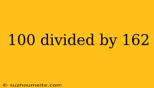 100 Divided By 162