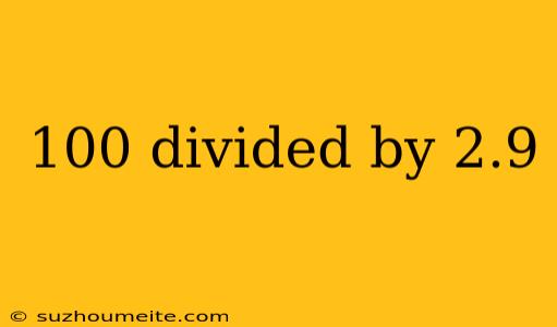 100 Divided By 2.9