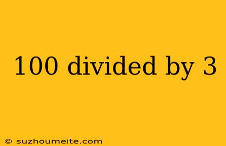 100 Divided By 3