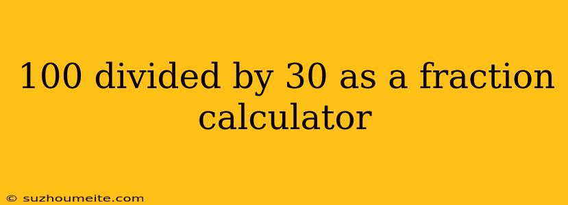 100 Divided By 30 As A Fraction Calculator