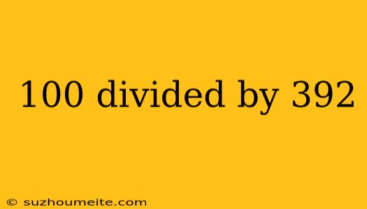 100 Divided By 392