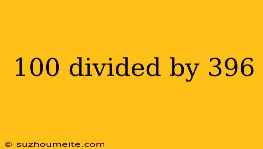 100 Divided By 396