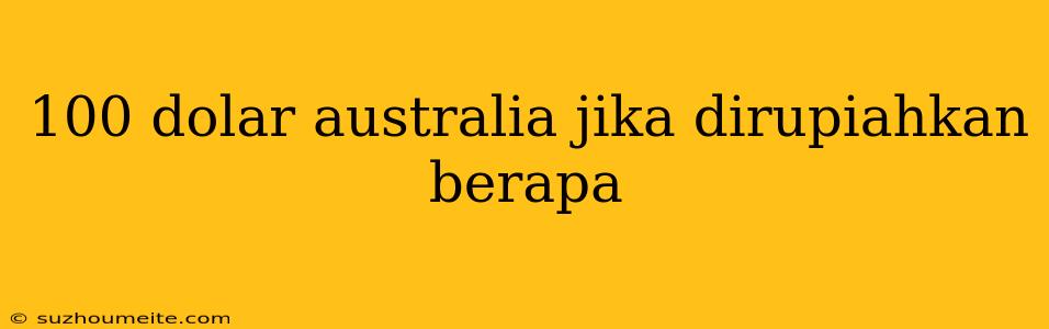 100 Dolar Australia Jika Dirupiahkan Berapa