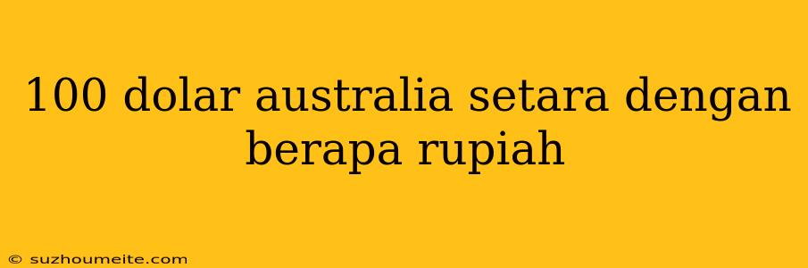 100 Dolar Australia Setara Dengan Berapa Rupiah