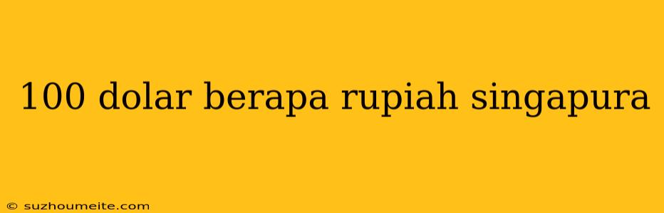 100 Dolar Berapa Rupiah Singapura