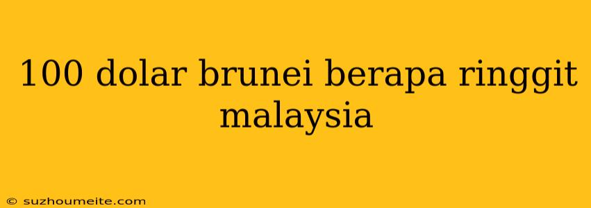 100 Dolar Brunei Berapa Ringgit Malaysia