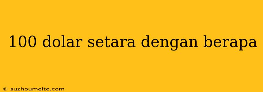 100 Dolar Setara Dengan Berapa