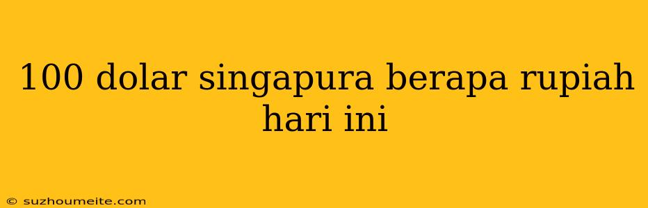 100 Dolar Singapura Berapa Rupiah Hari Ini