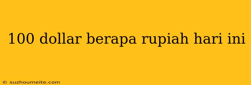 100 Dollar Berapa Rupiah Hari Ini