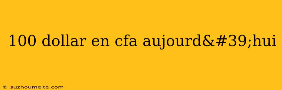 100 Dollar En Cfa Aujourd'hui