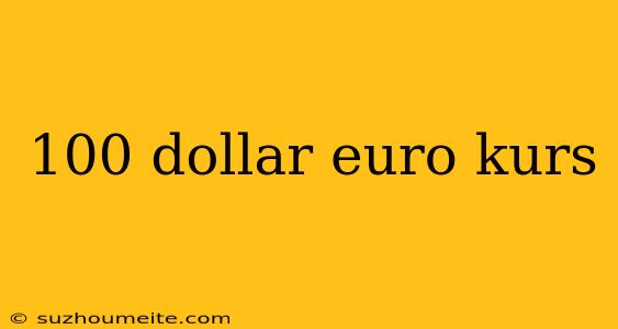 100 Dollar Euro Kurs