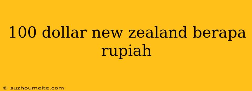 100 Dollar New Zealand Berapa Rupiah