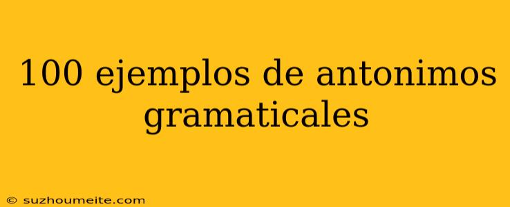 100 Ejemplos De Antonimos Gramaticales