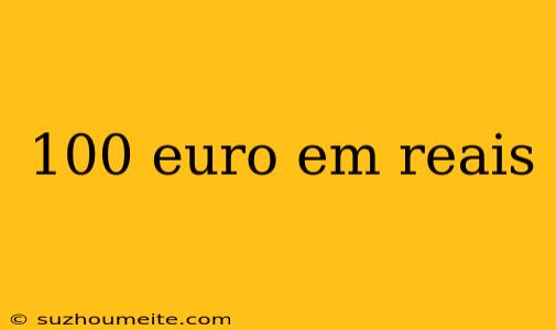 100 Euro Em Reais