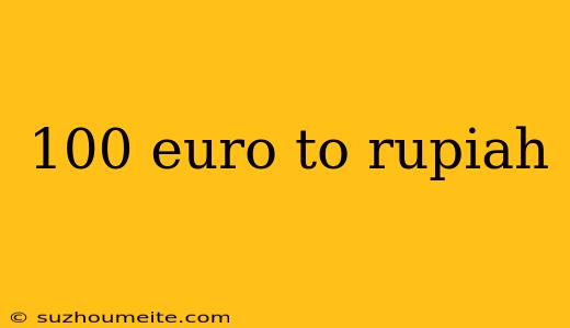 100 Euro To Rupiah