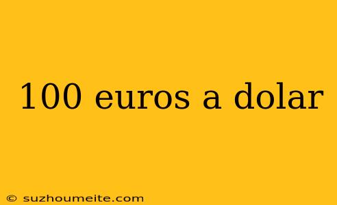 100 Euros A Dolar