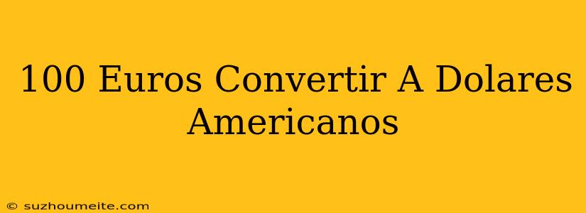 100 Euros Convertir A Dólares Americanos