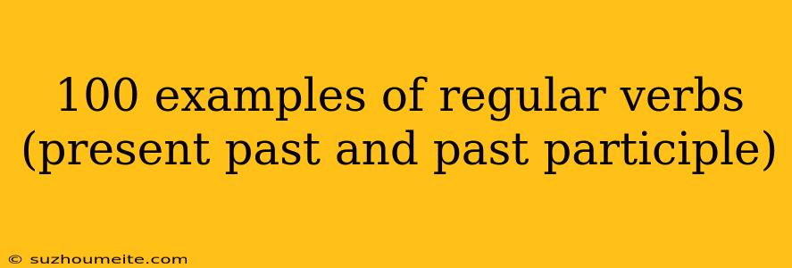 100 Examples Of Regular Verbs (present Past And Past Participle)