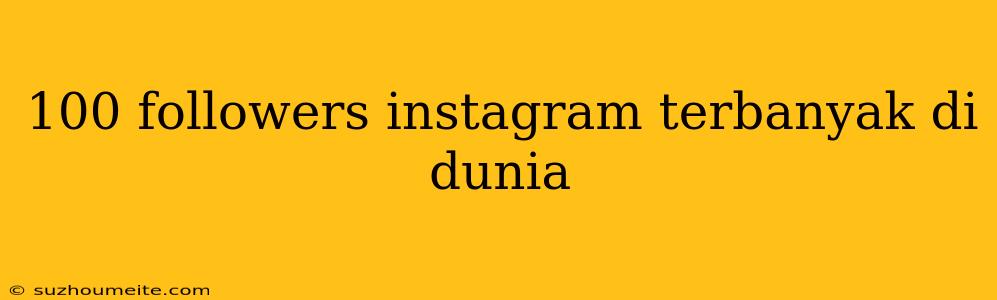 100 Followers Instagram Terbanyak Di Dunia