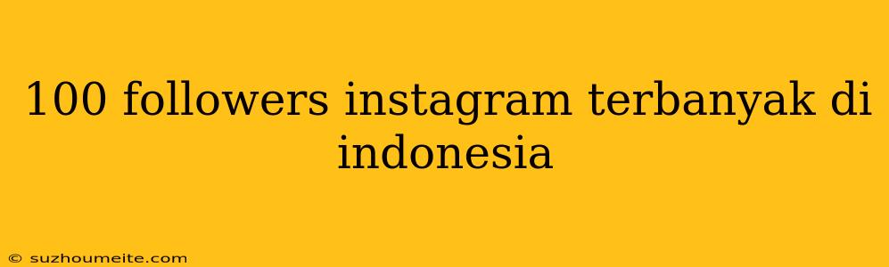 100 Followers Instagram Terbanyak Di Indonesia