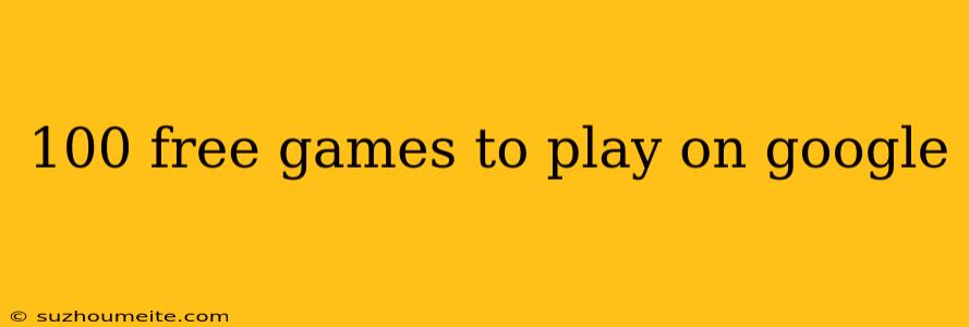 100 Free Games To Play On Google