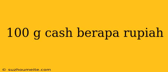 100 G Cash Berapa Rupiah