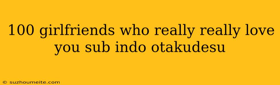 100 Girlfriends Who Really Really Love You Sub Indo Otakudesu