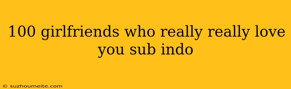 100 Girlfriends Who Really Really Love You Sub Indo