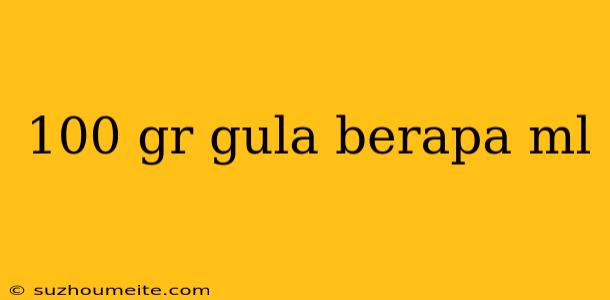 100 Gr Gula Berapa Ml