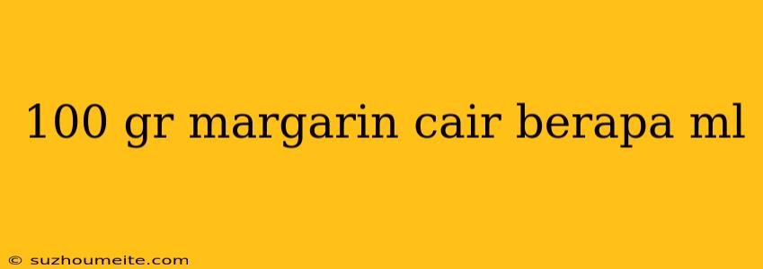 100 Gr Margarin Cair Berapa Ml